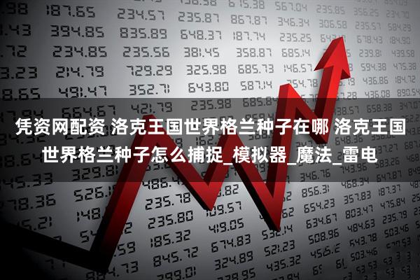 凭资网配资 洛克王国世界格兰种子在哪 洛克王国世界格兰种子怎么捕捉_模拟器_魔法_雷电