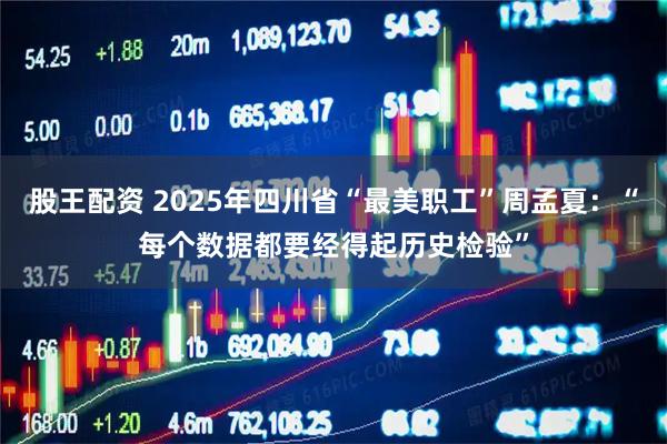 股王配资 2025年四川省“最美职工”周孟夏：“每个数据都要经得起历史检验”