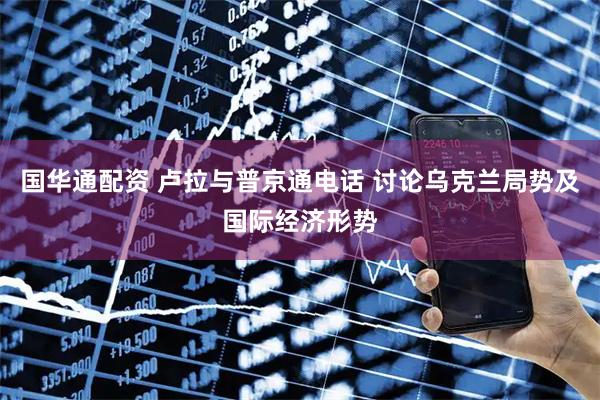 国华通配资 卢拉与普京通电话 讨论乌克兰局势及国际经济形势