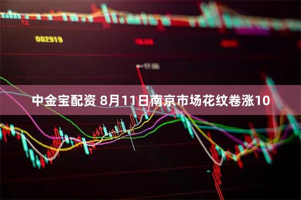 中金宝配资 8月11日南京市场花纹卷涨10