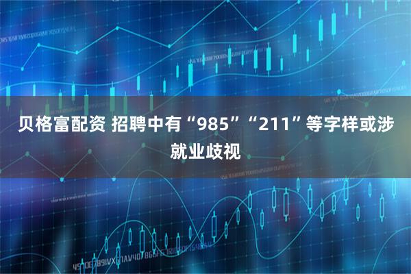 贝格富配资 招聘中有“985”“211”等字样或涉就业歧视