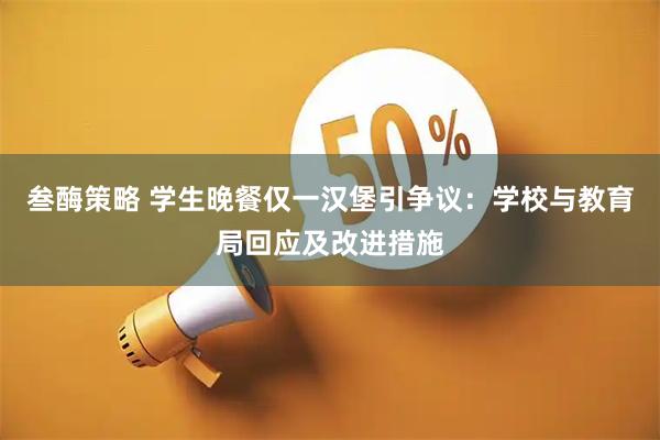 叁酶策略 学生晚餐仅一汉堡引争议：学校与教育局回应及改进措施