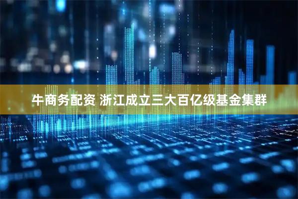 牛商务配资 浙江成立三大百亿级基金集群
