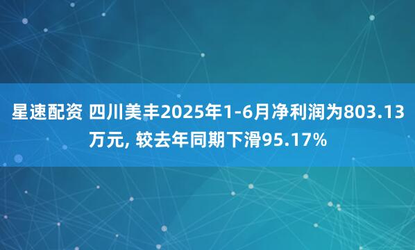 星速配资 四川美丰2025年1-6月净利润为803.13万元, 较去年同期下滑95.17%