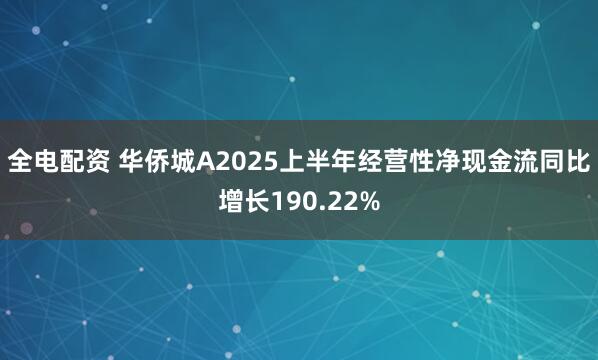 全电配资 华侨城A2025上半年经营性净现金流同比增长190.22%