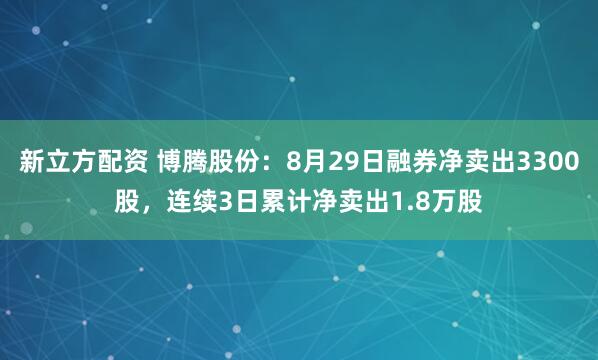 新立方配资 博腾股份：8月29日融券净卖出3300股，连续3日累计净卖出1.8万股