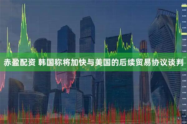 赤盈配资 韩国称将加快与美国的后续贸易协议谈判