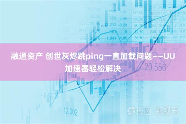 融通资产 创世灰烬跳ping一直加载问题——UU加速器轻松解决