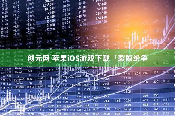 创元网 苹果iOS游戏下载「裂隙纷争
