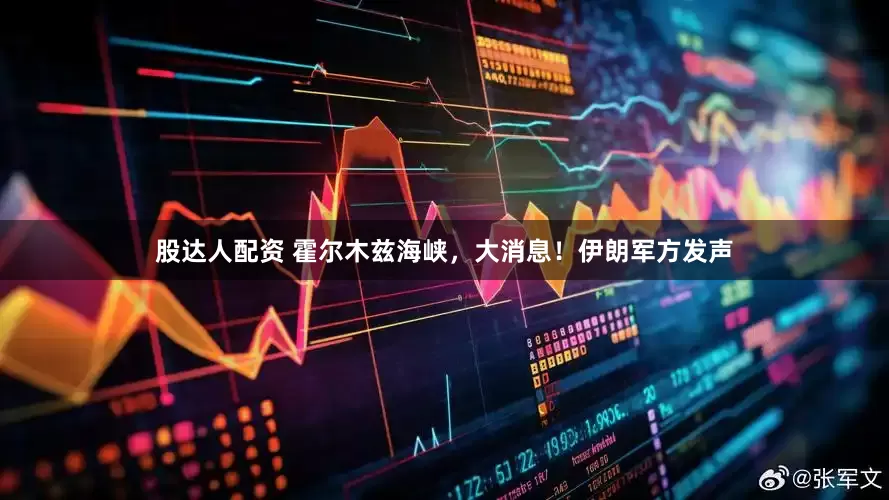 股达人配资 霍尔木兹海峡，大消息！伊朗军方发声